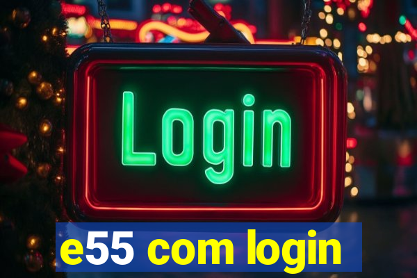 e55 com login